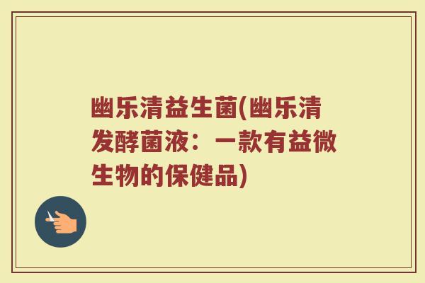 幽乐清益生菌(幽乐清发酵菌液：一款有益微生物的保健品)