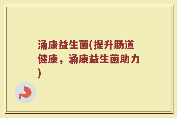 涌康益生菌(提升肠道健康，涌康益生菌助力)