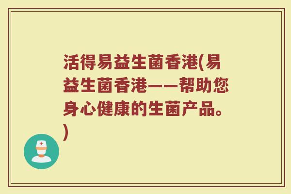 活得易益生菌香港(易益生菌香港——帮助您身心健康的生菌产品。)