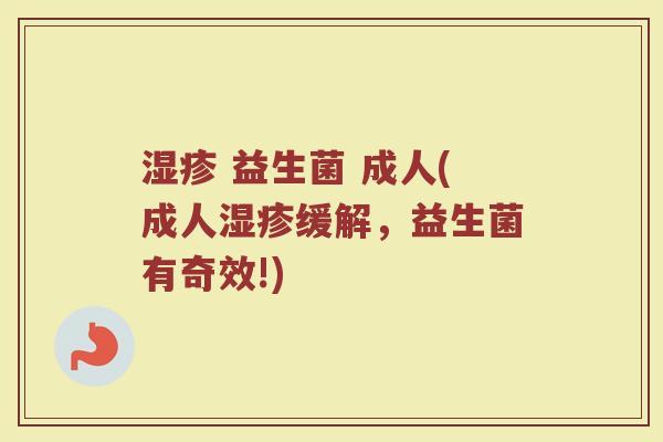 湿疹 益生菌 成人(成人湿疹缓解，益生菌有奇效!)