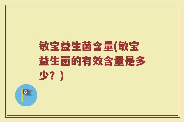 敏宝益生菌含量(敏宝益生菌的有效含量是多少？)