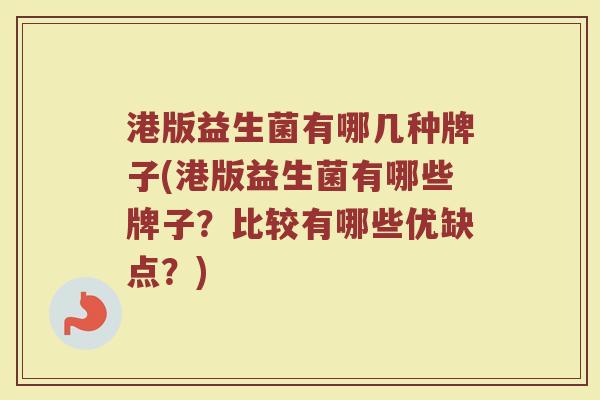港版益生菌有哪几种牌子(港版益生菌有哪些牌子?比较有哪些优缺点?) 港版益生菌有哪几种牌子(港版益生菌有哪些牌子?比较有哪些优缺点?)