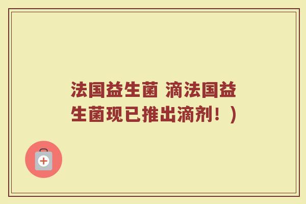 法国益生菌 滴法国益生菌现已推出滴剂！)