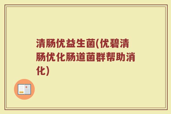 清肠优益生菌(优碧清肠优化肠道菌群帮助消化)
