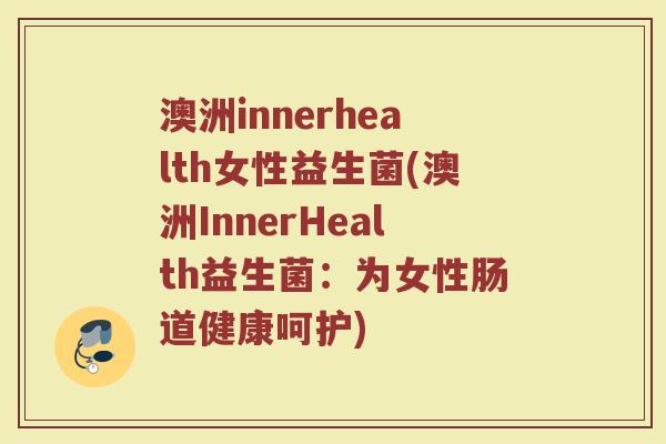澳洲innerhealth女性益生菌(澳洲InnerHealth益生菌：为女性肠道健康呵护)