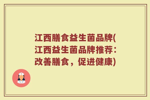 江西膳食益生菌品牌(江西益生菌品牌推荐:改善膳食,促进健康) 江西膳食益生菌品牌(江西益生菌品牌推荐:改善膳食,促进健康)