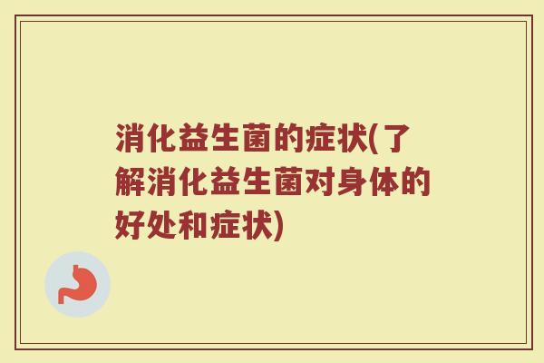 消化益生菌的症状(了解消化益生菌对身体的好处和症状)