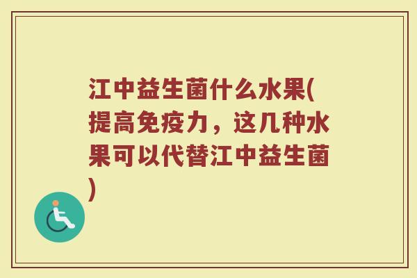 江中益生菌什么水果(提高免疫力，这几种水果可以代替江中益生菌)