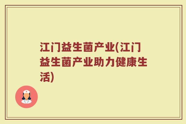 江门益生菌产业(江门益生菌产业助力健康生活)