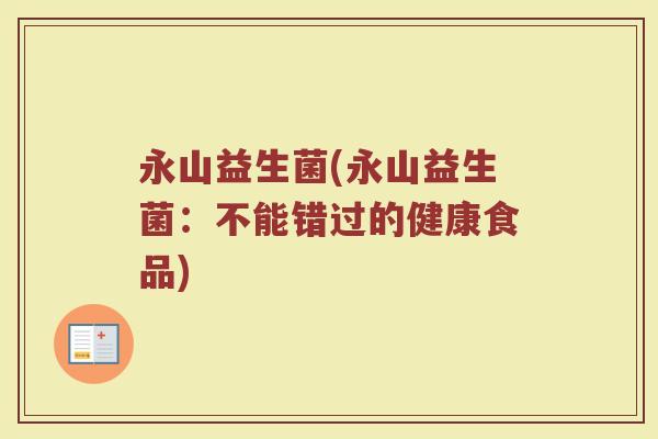永山益生菌(永山益生菌：不能错过的健康食品)