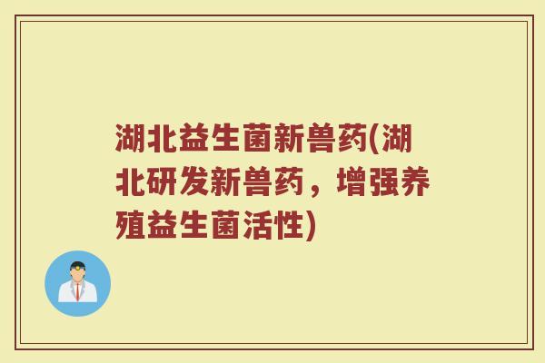湖北益生菌新兽药(湖北研发新兽药，增强养殖益生菌活性)