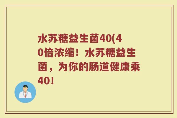 水苏糖益生菌40(40倍浓缩！水苏糖益生菌，为你的肠道健康乘40！