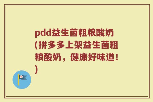 pdd益生菌粗粮酸奶(拼多多上架益生菌粗粮酸奶，健康好味道！)