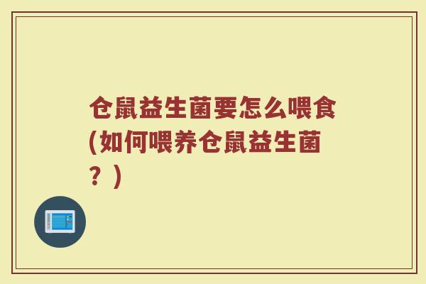 仓鼠益生菌要怎么喂食(如何喂养仓鼠益生菌?) 仓鼠益生菌要怎么喂食(如何喂养仓鼠益生菌?)