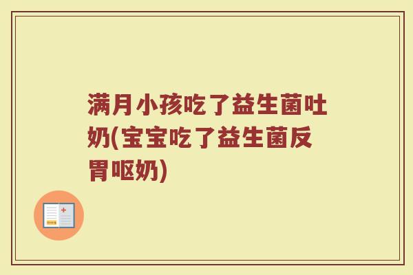 满月小孩吃了益生菌吐奶(宝宝吃了益生菌反胃呕奶)