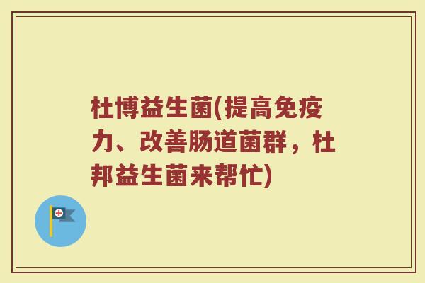 杜博益生菌(提高力、改善肠道菌群，杜邦益生菌来帮忙)