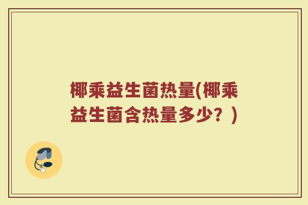 椰乘益生菌热量(椰乘益生菌含热量多少?) 椰乘益生菌热量(椰乘益生菌含热量多少?)