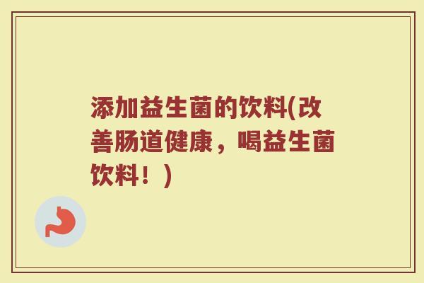 添加益生菌的饮料(改善肠道健康，喝益生菌饮料！)