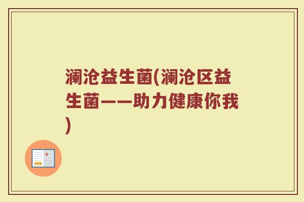 澜沧益生菌(澜沧区益生菌——助力健康你我)