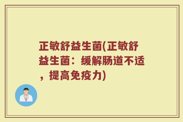 正敏舒益生菌(正敏舒益生菌：缓解肠道不适，提高免疫力)