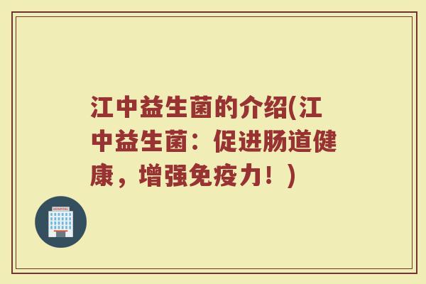江中益生菌的介绍(江中益生菌：促进肠道健康，增强免疫力！)
