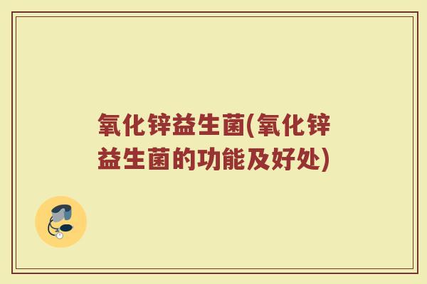 氧化锌益生菌(氧化锌益生菌的功能及好处)