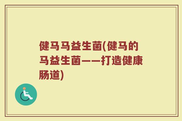 健马马益生菌(健马的马益生菌——打造健康肠道)