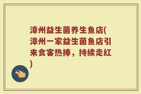 漳州益生菌养生鱼店(漳州一家益生菌鱼店引来食客热捧，持续走红)