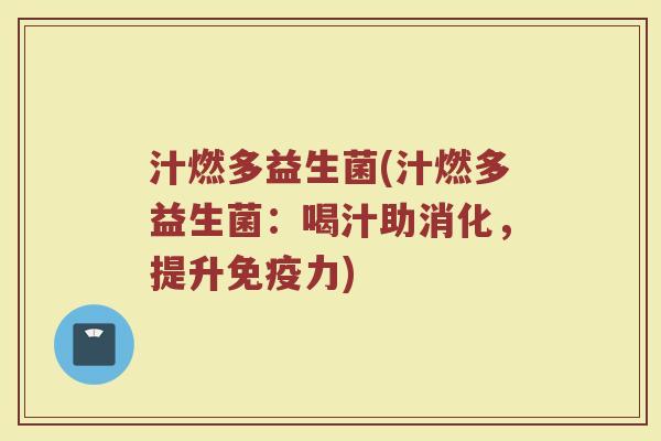 汁燃多益生菌(汁燃多益生菌：喝汁助消化，提升免疫力)