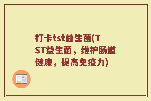 打卡tst益生菌(TST益生菌，维护肠道健康，提高免疫力)