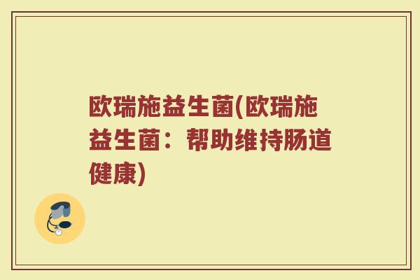 欧瑞施益生菌(欧瑞施益生菌：帮助维持肠道健康)