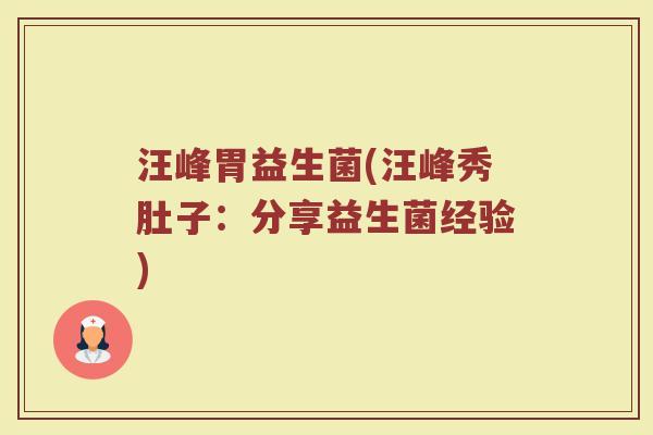 汪峰胃益生菌(汪峰秀肚子:分享益生菌经验) 汪峰胃益生菌(汪峰秀肚子:分享益生菌经验)
