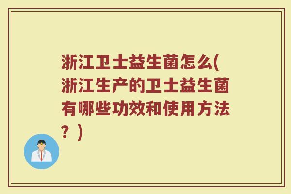 浙江卫士益生菌怎么(浙江生产的卫士益生菌有哪些功效和使用方法？)