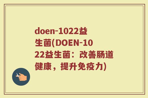 doen-1022益生菌(DOEN-1022益生菌：改善肠道健康，提升免疫力)