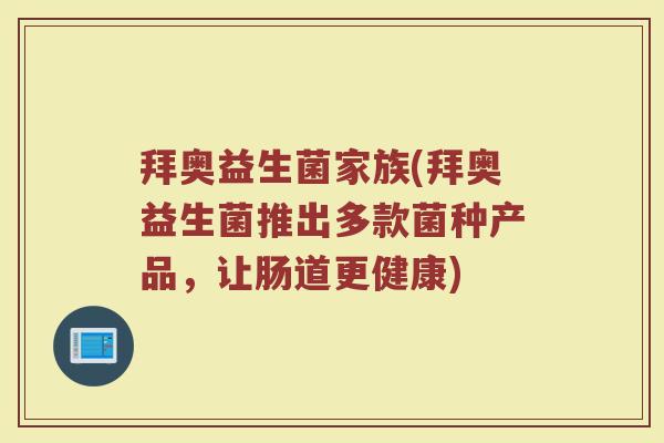 拜奥益生菌家族(拜奥益生菌推出多款菌种产品，让肠道更健康)