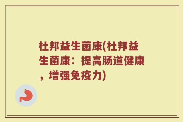 杜邦益生菌康(杜邦益生菌康：提高肠道健康，增强免疫力)