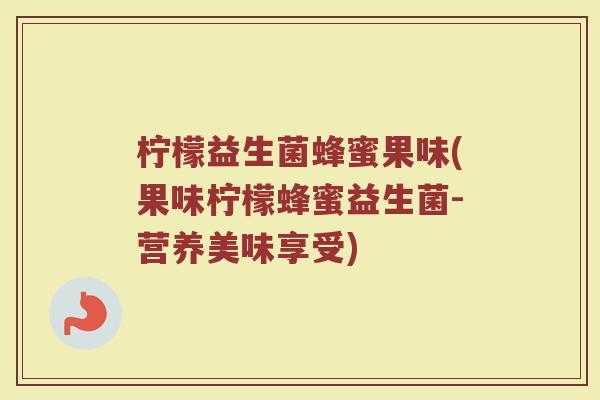 柠檬益生菌蜂蜜果味(果味柠檬蜂蜜益生菌-营养美味享受)
