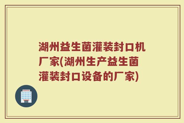 湖州益生菌灌装封口机厂家(湖州生产益生菌灌装封口设备的厂家) 湖州益生菌灌装封口机厂家(湖州生产益生菌灌装封口设备的厂家)