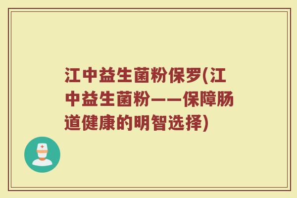 江中益生菌粉保罗(江中益生菌粉——保障肠道健康的明智选择)