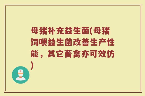 母猪补充益生菌(母猪饲喂益生菌改善生产性能，其它畜禽亦可效仿)