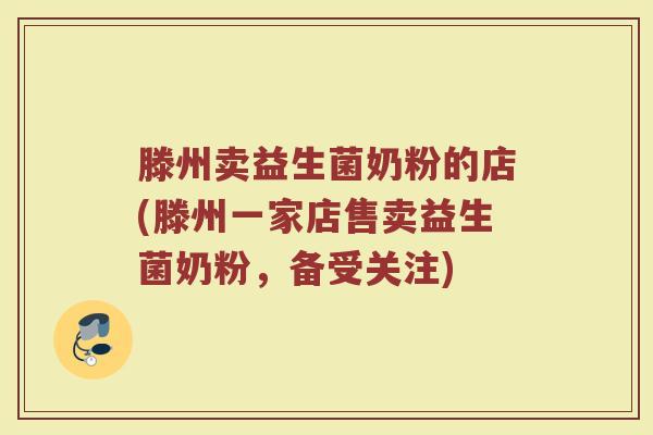 滕州卖益生菌奶粉的店(滕州一家店售卖益生菌奶粉，备受关注)