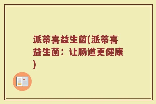 派蒂喜益生菌(派蒂喜益生菌：让肠道更健康)