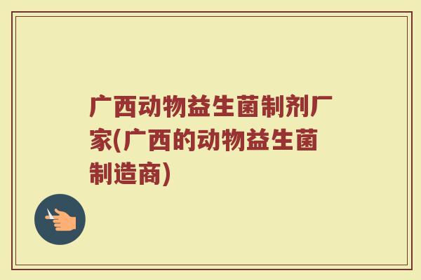 广西动物益生菌制剂厂家(广西的动物益生菌制造商)