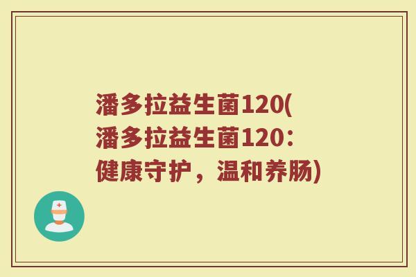 潘多拉益生菌120(潘多拉益生菌120：健康守护，温和养肠)
