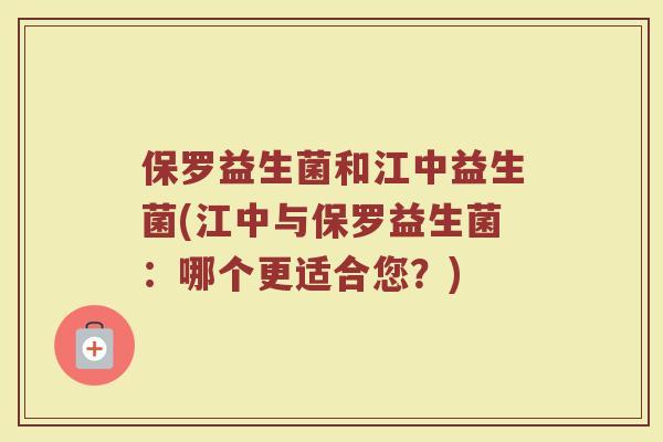 保罗益生菌和江中益生菌(江中与保罗益生菌:哪个更适合您?) 保罗益生菌和江中益生菌(江中与保罗益生菌:哪个更适合您?)