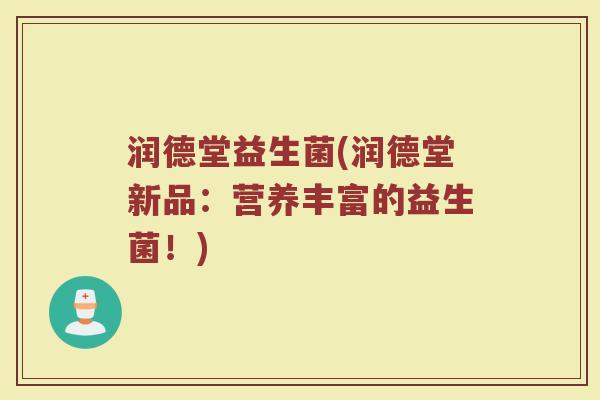 润德堂益生菌(润德堂新品:营养丰富的益生菌!) 润德堂益生菌(润德堂新品:营养丰富的益生菌!)
