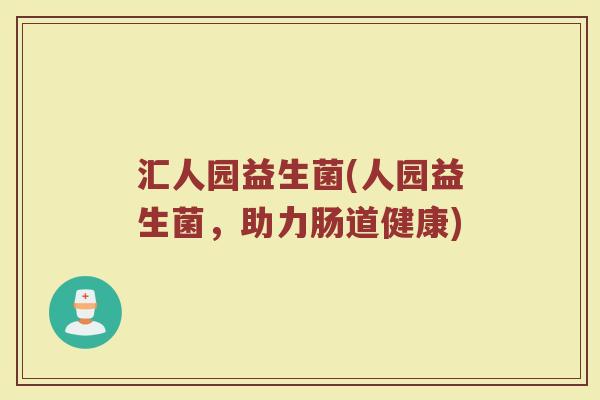 汇人园益生菌(人园益生菌，助力肠道健康)