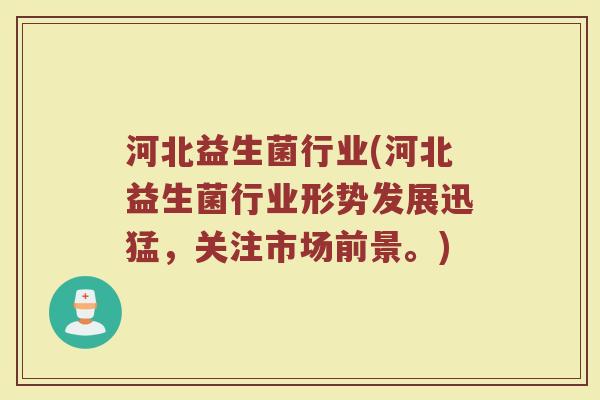 河北益生菌行业(河北益生菌行业形势发展迅猛，关注市场前景。)