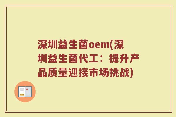 深圳益生菌oem(深圳益生菌代工:提升产品质量迎接市场挑战) 深圳益生菌oem(深圳益生菌代工:提升产品质量迎接市场挑战)