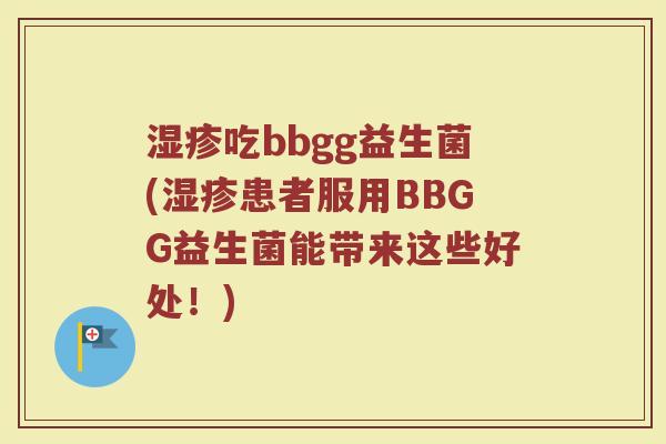 湿疹吃bbgg益生菌(湿疹患者服用BBGG益生菌能带来这些好处！)
